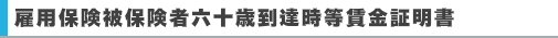 雇用保険被保険者六十歳到達時等賃金証明書