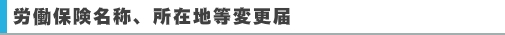 労働保険名称、所在地等変更届