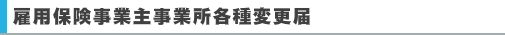 雇用保険事業主事業所各種変更届