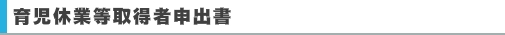 育児休業等取得者申出書