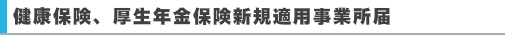 健康保険、厚生年金保険新規適用事業所届